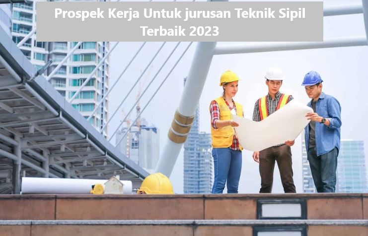 Prospek Kerja Untuk jurusan Teknik Sipil Terbaik 2023